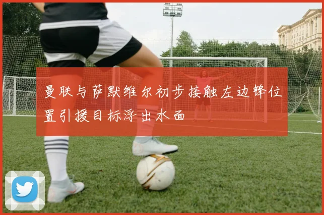 曼联与萨默维尔初步接触左边锋位置引援目标浮出水面