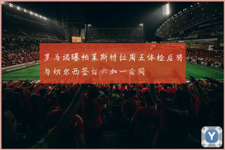 罗马诺曝帕莱斯特拉周五体检后将与切尔西签订六加一合同