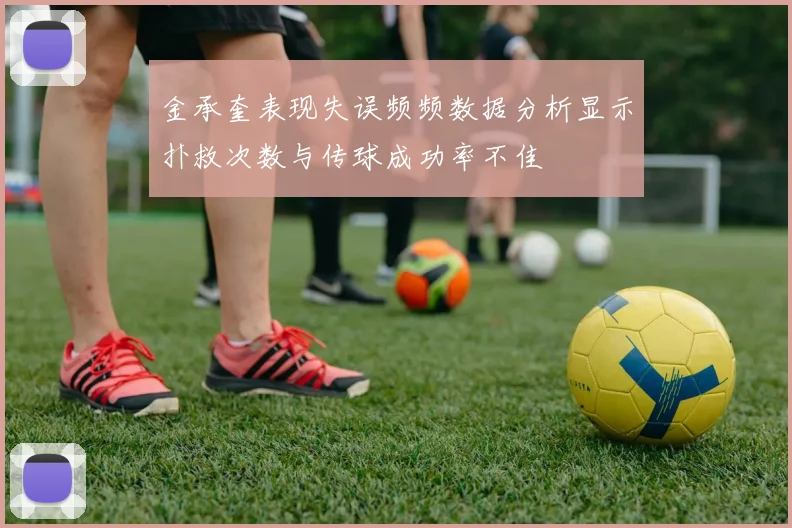 金承奎表现失误频频数据分析显示扑救次数与传球成功率不佳