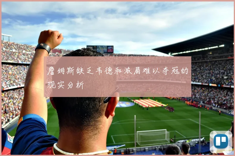 詹姆斯缺乏韦德和浓眉难以夺冠的现实分析