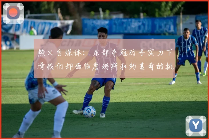 热火自媒体：东部夺冠对手实力下滑我们却面临詹姆斯和约基奇的挑战